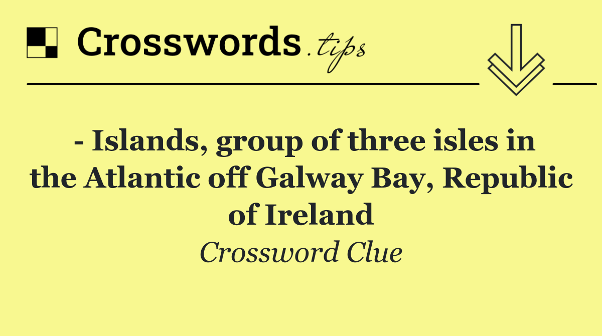   Islands, group of three isles in the Atlantic off Galway Bay, Republic of Ireland