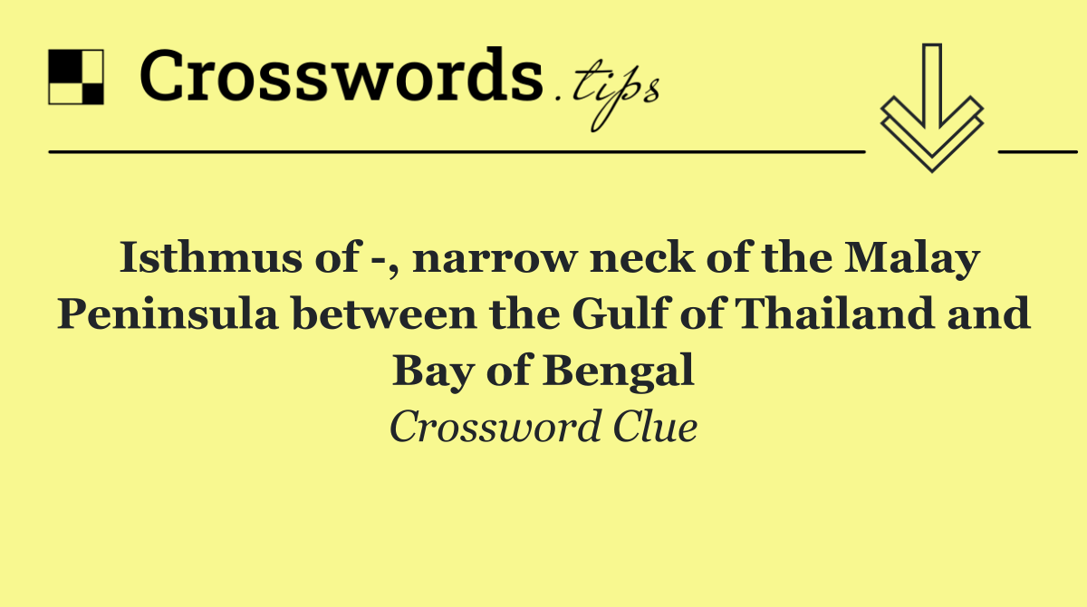 Isthmus of  , narrow neck of the Malay Peninsula between the Gulf of Thailand and Bay of Bengal