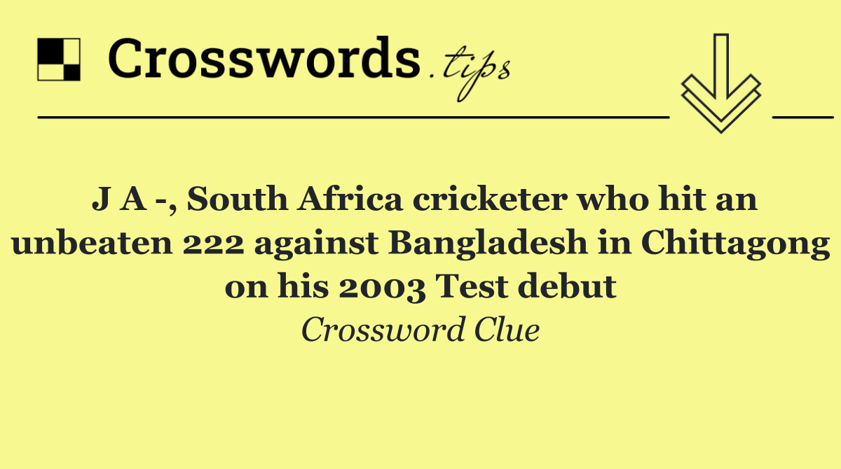 J A  , South Africa cricketer who hit an unbeaten 222 against Bangladesh in Chittagong on his 2003 Test debut