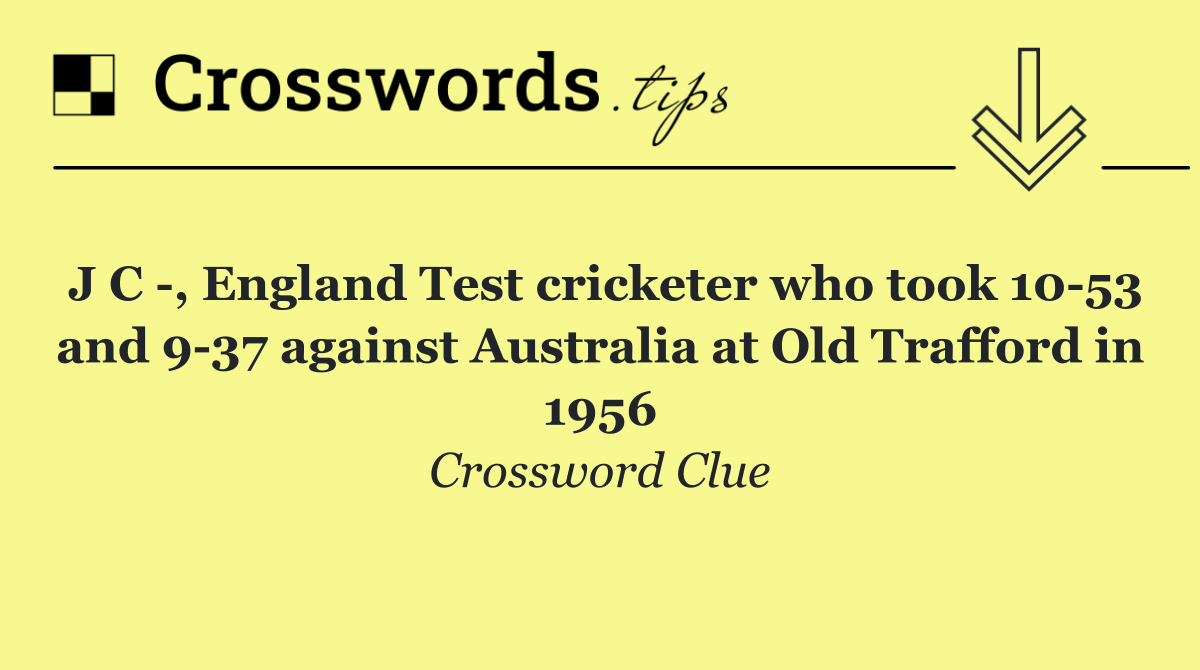 J C  , England Test cricketer who took 10 53 and 9 37 against Australia at Old Trafford in 1956