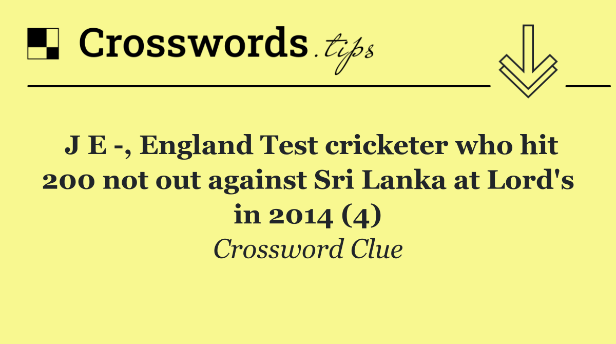 J E  , England Test cricketer who hit 200 not out against Sri Lanka at Lord's in 2014 (4)