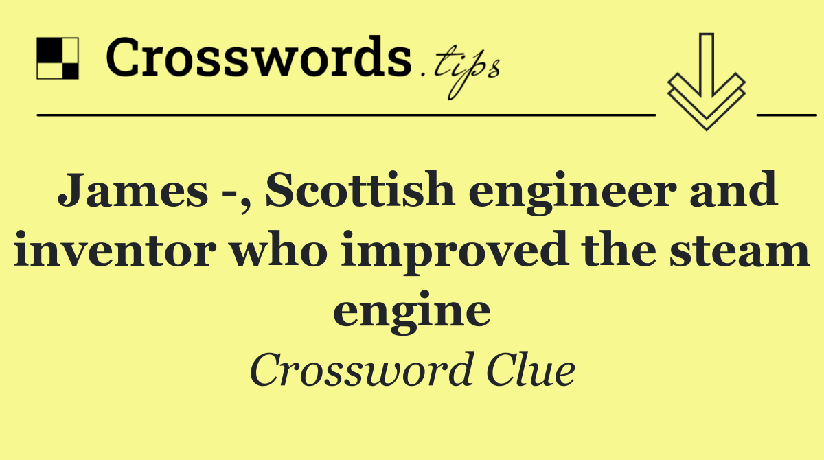 James  , Scottish engineer and inventor who improved the steam engine