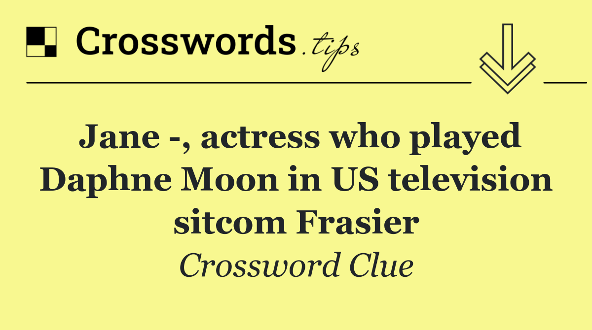 Jane  , actress who played Daphne Moon in US television sitcom Frasier