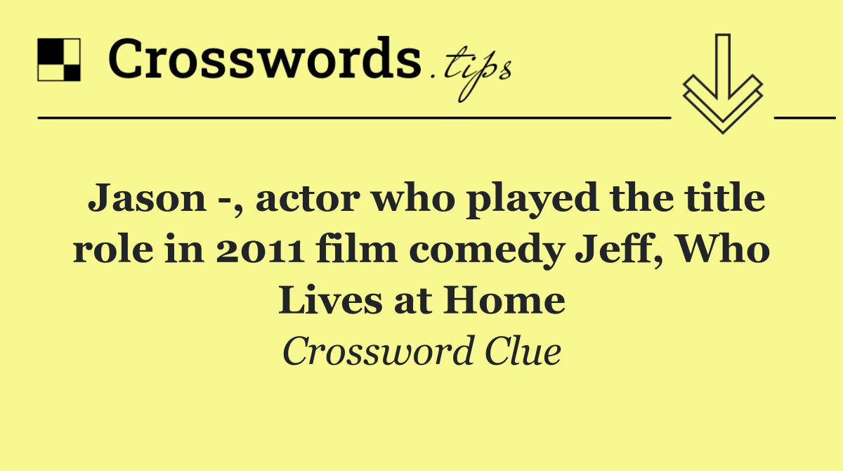 Jason  , actor who played the title role in 2011 film comedy Jeff, Who Lives at Home