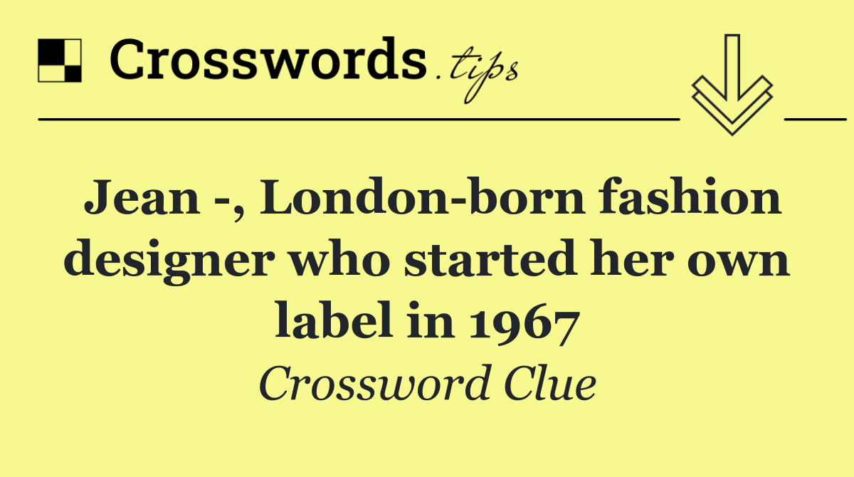 Jean  , London born fashion designer who started her own label in 1967