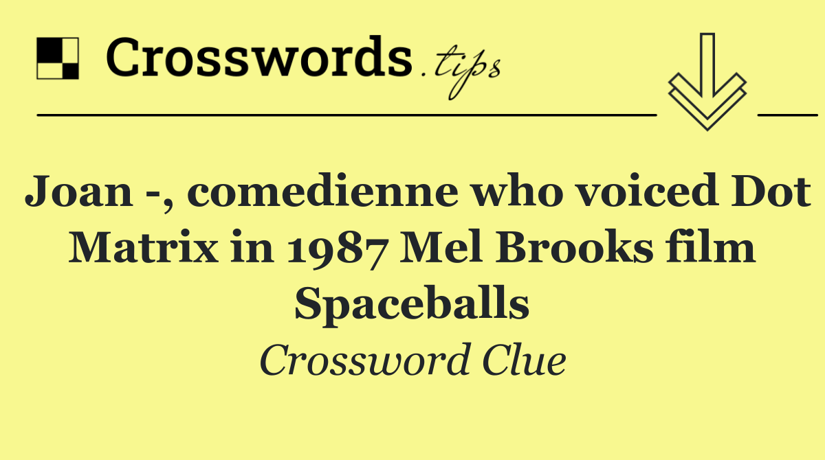 Joan  , comedienne who voiced Dot Matrix in 1987 Mel Brooks film Spaceballs