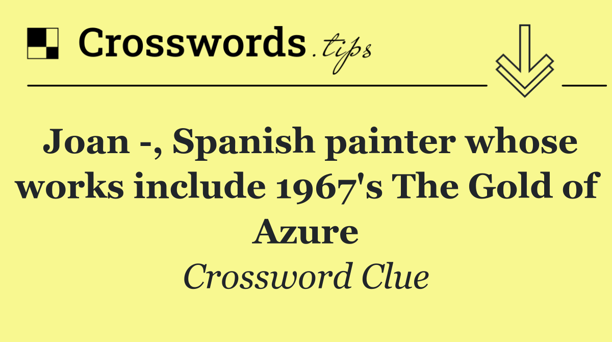 Joan  , Spanish painter whose works include 1967's The Gold of Azure