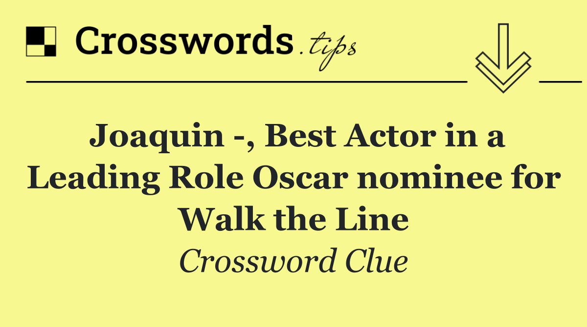 Joaquin  , Best Actor in a Leading Role Oscar nominee for Walk the Line