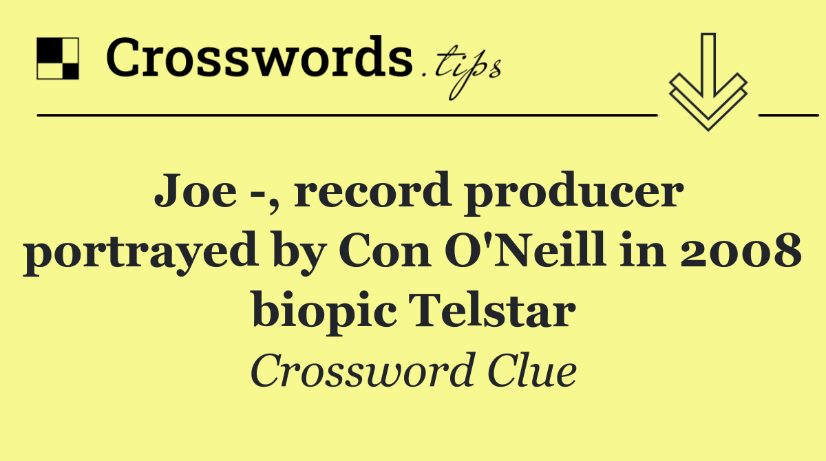 Joe  , record producer portrayed by Con O'Neill in 2008 biopic Telstar