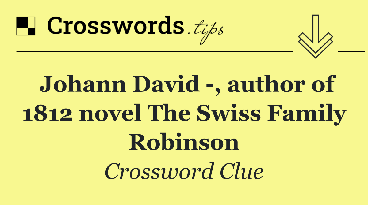 Johann David  , author of 1812 novel The Swiss Family Robinson