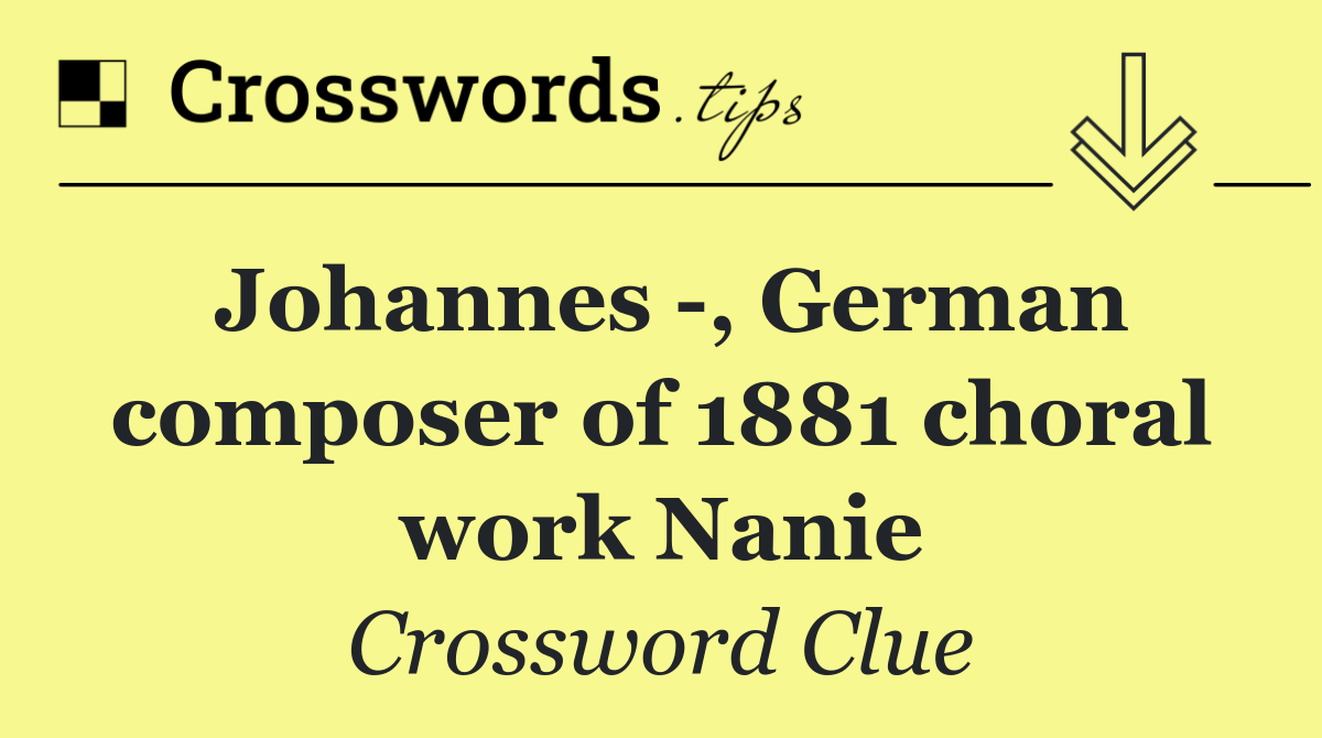 Johannes  , German composer of 1881 choral work Nanie