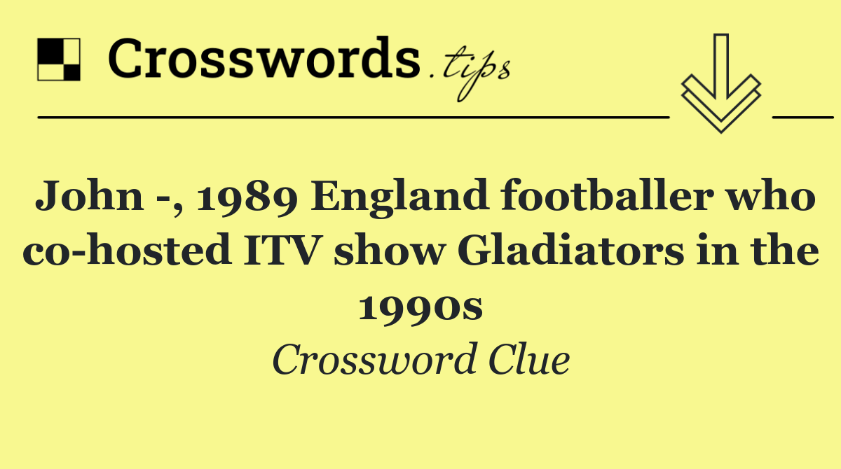 John  , 1989 England footballer who co hosted ITV show Gladiators in the 1990s