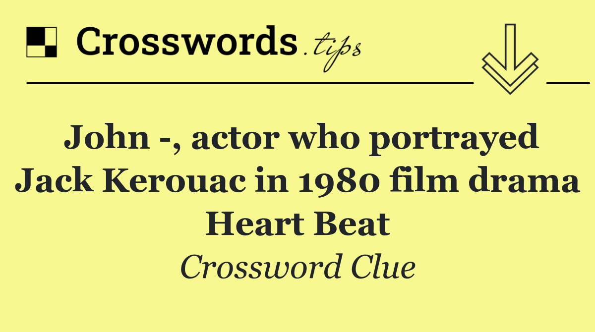 John  , actor who portrayed Jack Kerouac in 1980 film drama Heart Beat