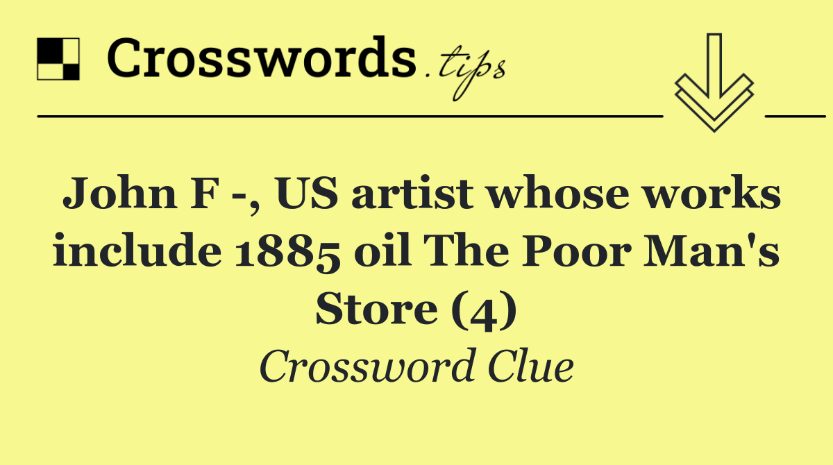 John F  , US artist whose works include 1885 oil The Poor Man's Store (4)