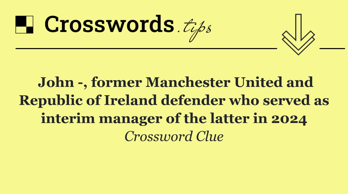 John  , former Manchester United and Republic of Ireland defender who served as interim manager of the latter in 2024