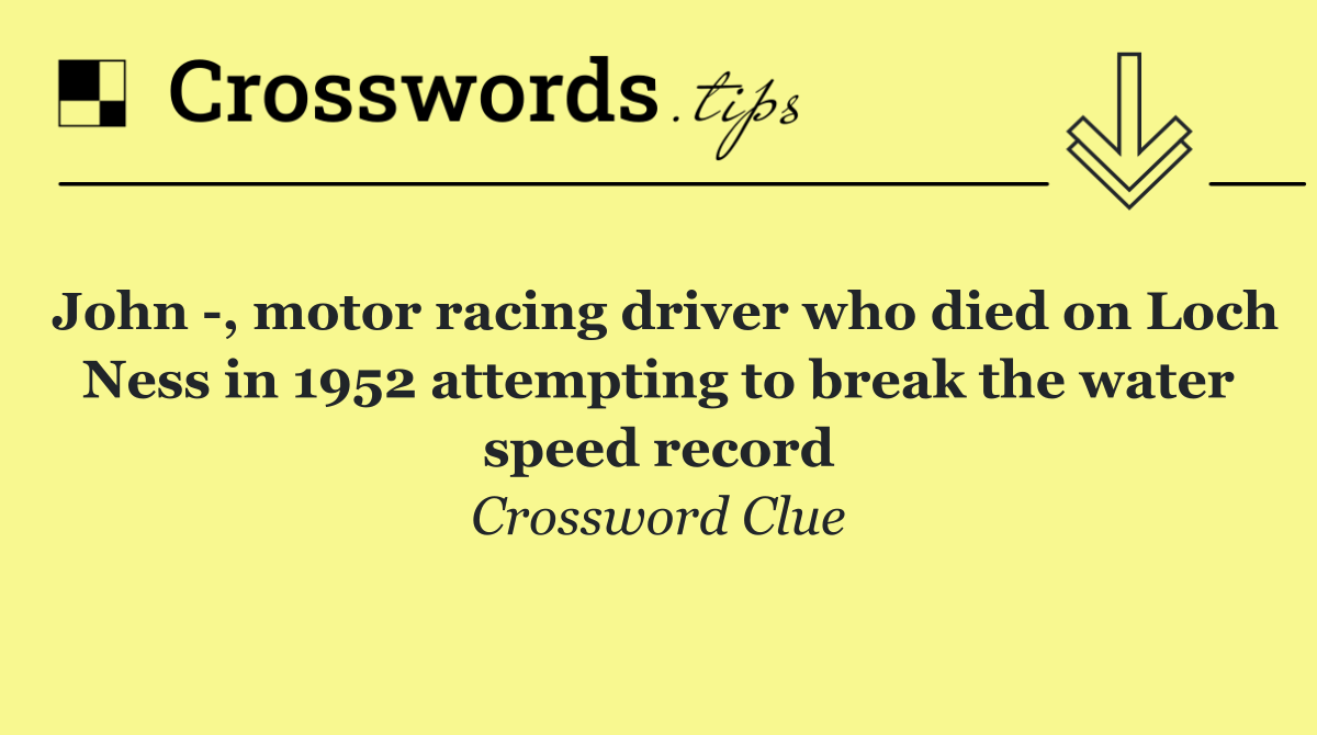 John  , motor racing driver who died on Loch Ness in 1952 attempting to break the water speed record