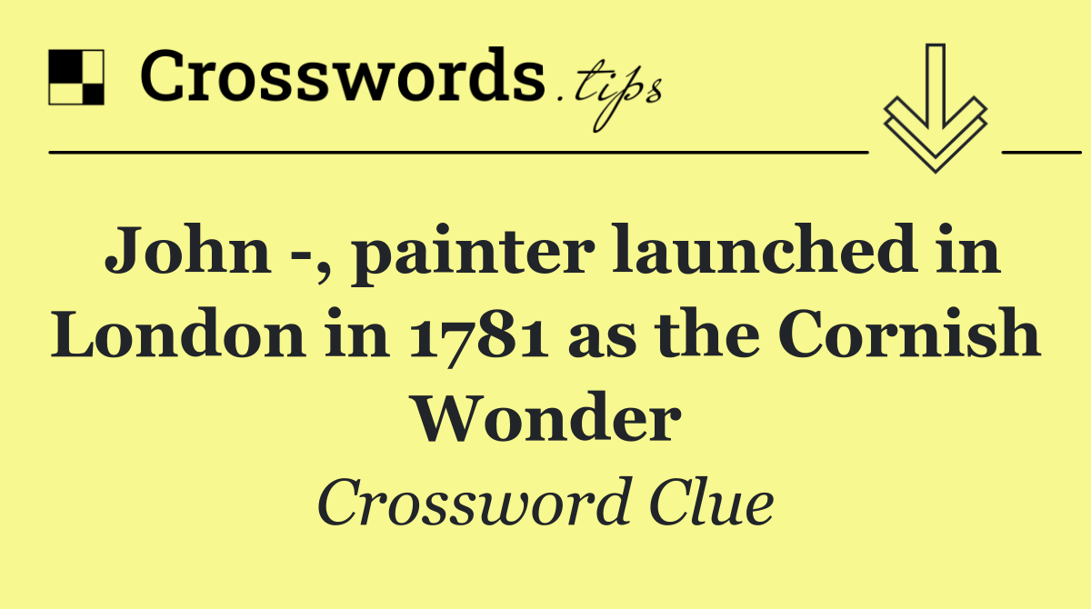 John  , painter launched in London in 1781 as the Cornish Wonder