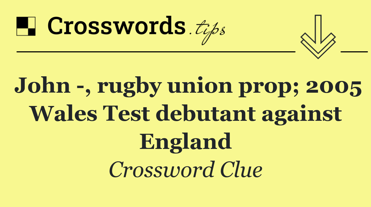 John  , rugby union prop; 2005 Wales Test debutant against England