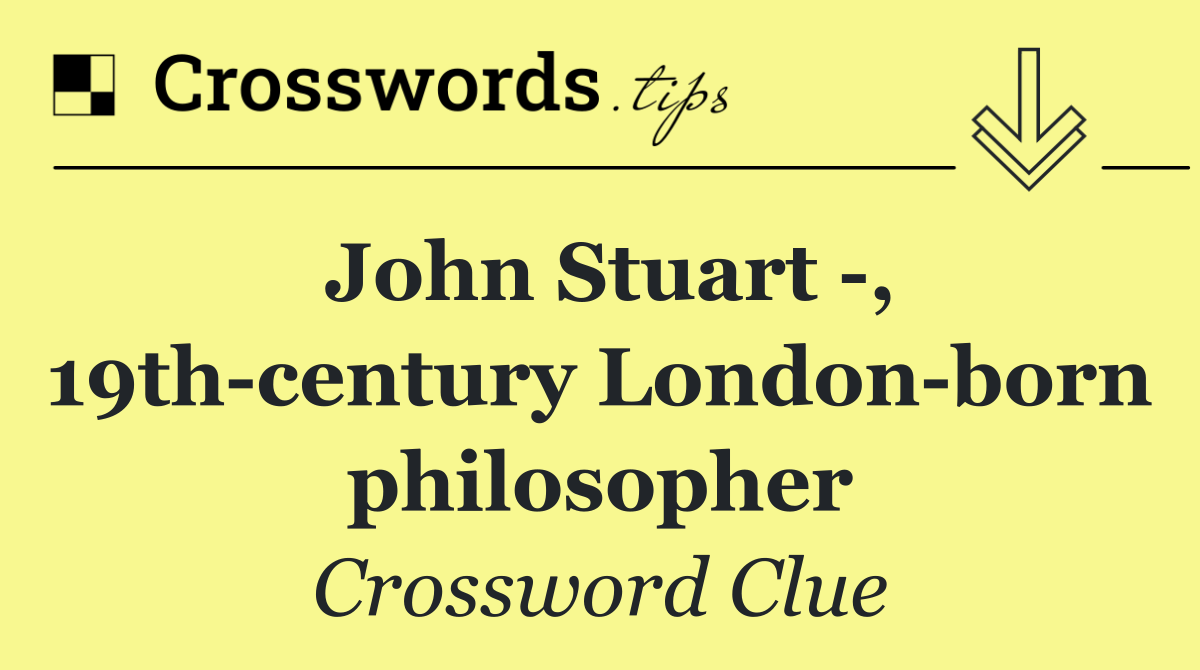 John Stuart  , 19th century London born philosopher