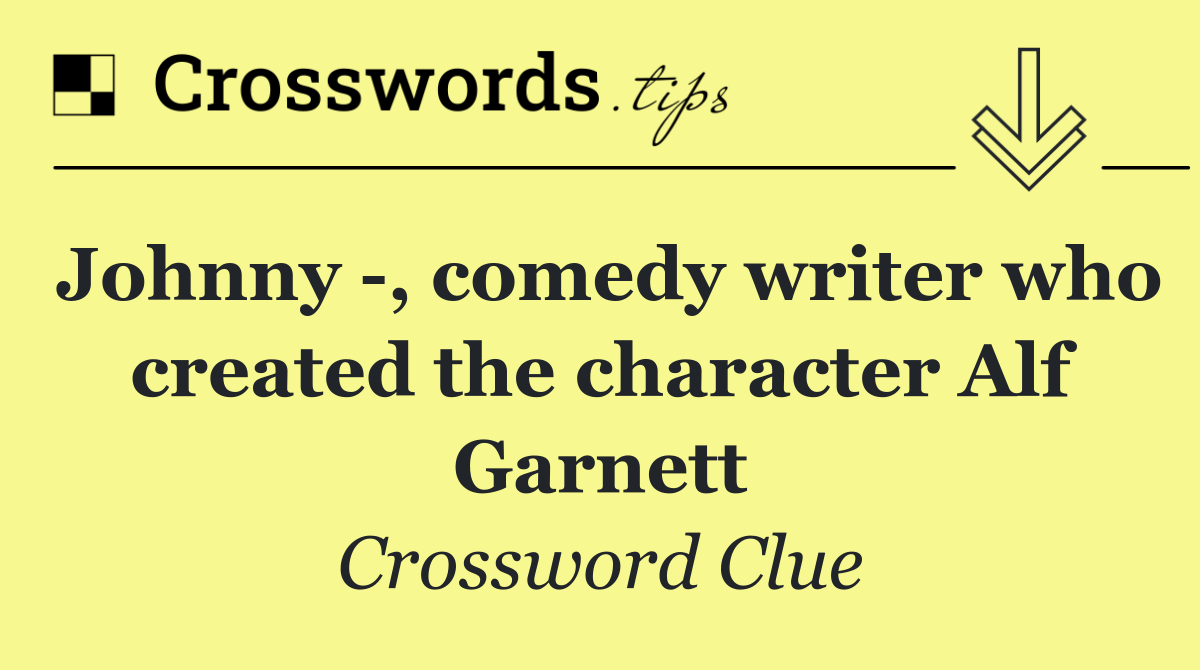 Johnny  , comedy writer who created the character Alf Garnett