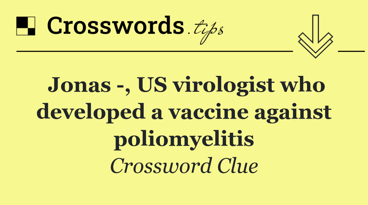 Jonas  , US virologist who developed a vaccine against poliomyelitis