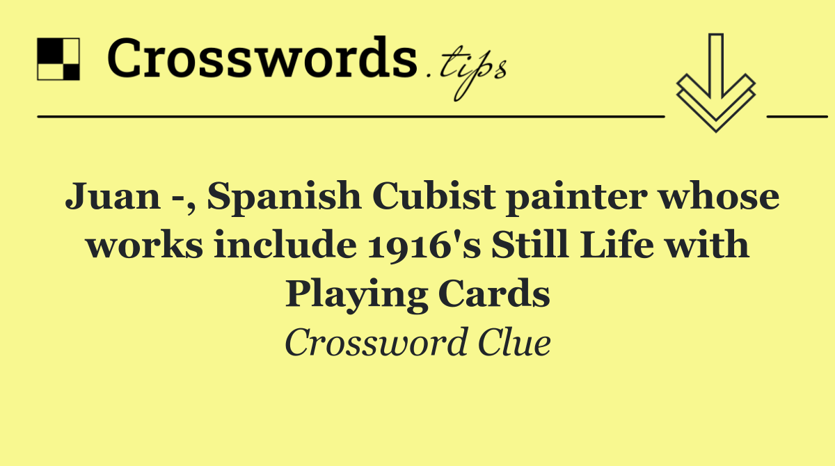 Juan  , Spanish Cubist painter whose works include 1916's Still Life with Playing Cards