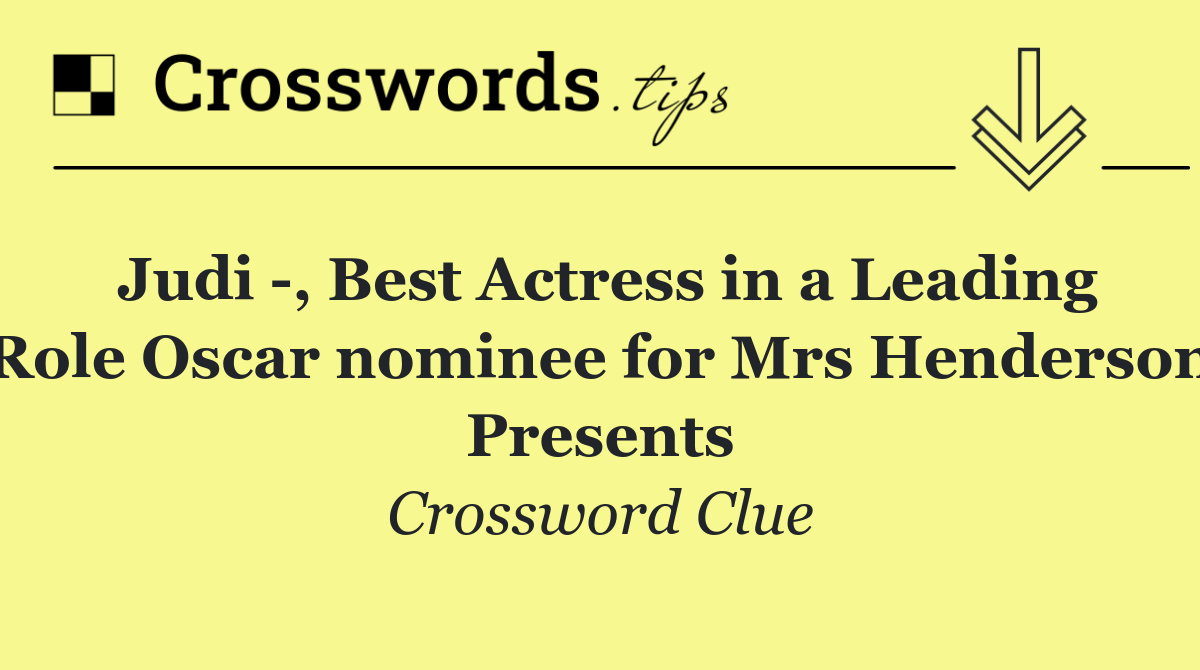 Judi  , Best Actress in a Leading Role Oscar nominee for Mrs Henderson Presents