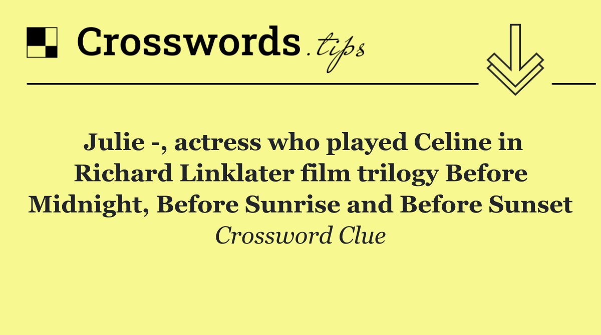 Julie  , actress who played Celine in Richard Linklater film trilogy Before Midnight, Before Sunrise and Before Sunset