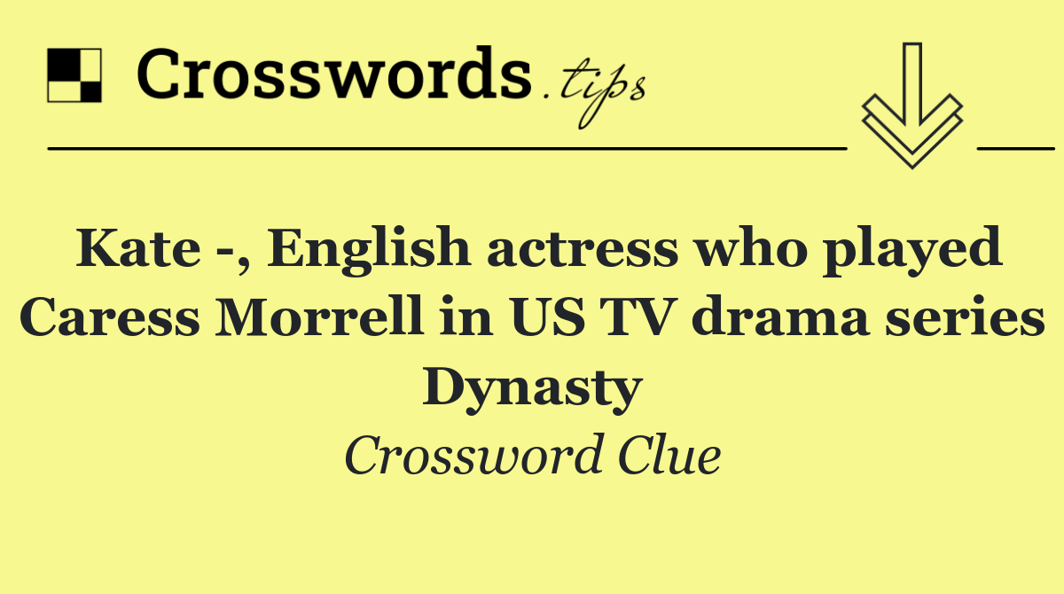 Kate  , English actress who played Caress Morrell in US TV drama series Dynasty