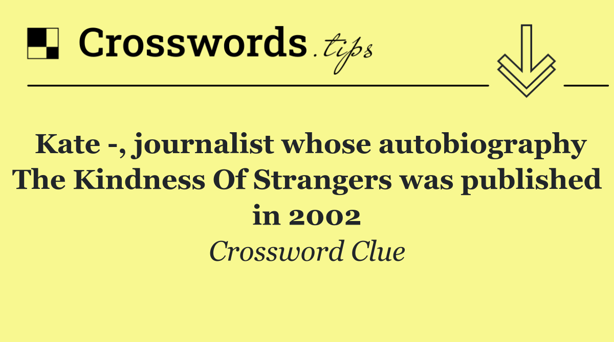 Kate  , journalist whose autobiography The Kindness Of Strangers was published in 2002