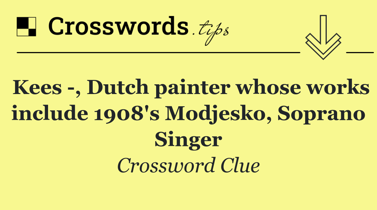 Kees  , Dutch painter whose works include 1908's Modjesko, Soprano Singer