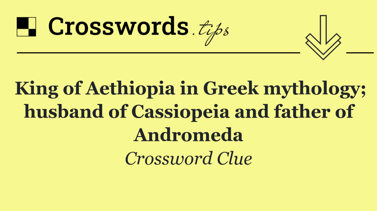 King of Aethiopia in Greek mythology; husband of Cassiopeia and father of Andromeda