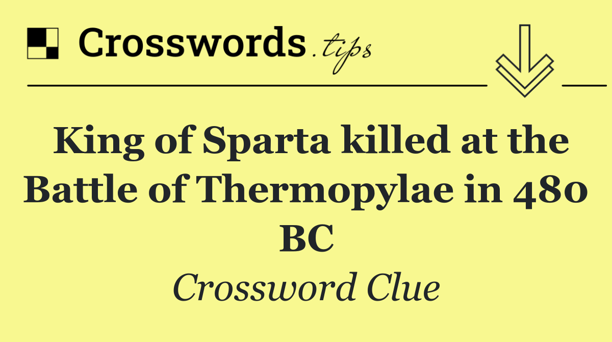 King of Sparta killed at the Battle of Thermopylae in 480 BC