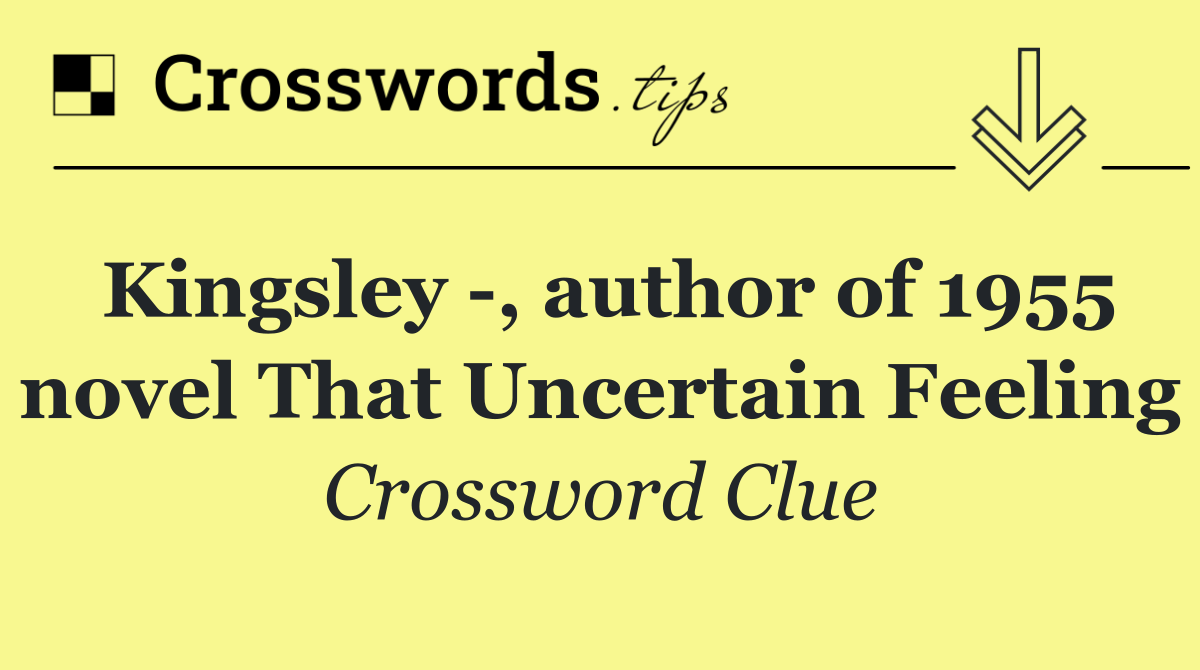 Kingsley  , author of 1955 novel That Uncertain Feeling