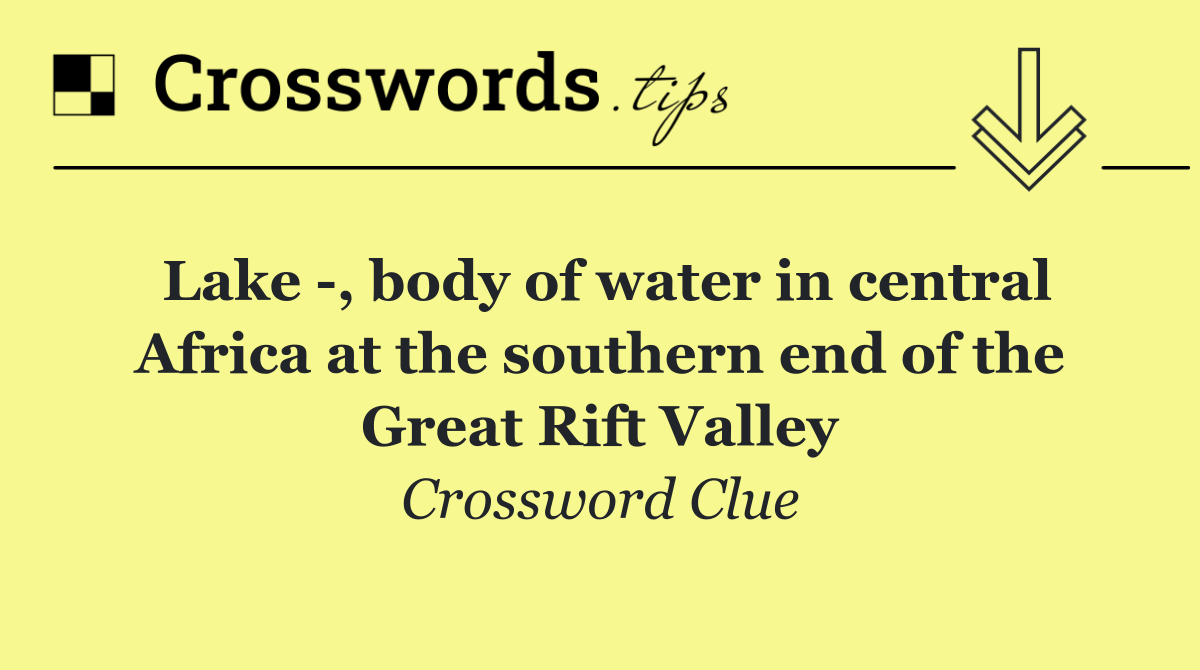 Lake  , body of water in central Africa at the southern end of the Great Rift Valley