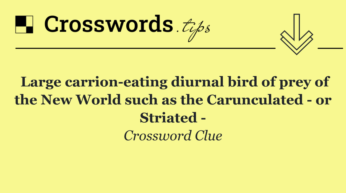 Large carrion eating diurnal bird of prey of the New World such as the Carunculated   or Striated  