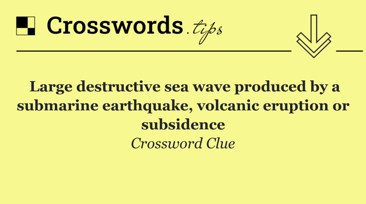 Large destructive sea wave produced by a submarine earthquake, volcanic eruption or subsidence