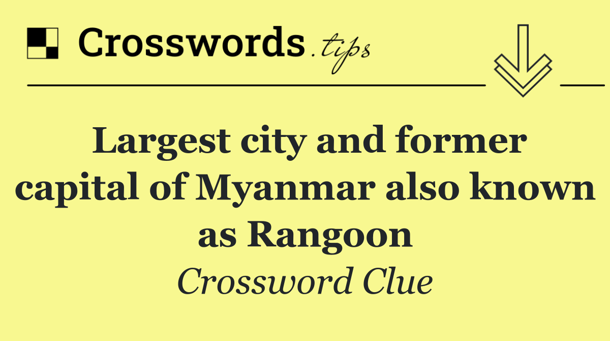 Largest city and former capital of Myanmar also known as Rangoon