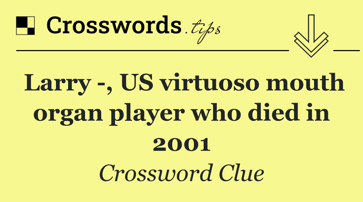Larry  , US virtuoso mouth organ player who died in 2001
