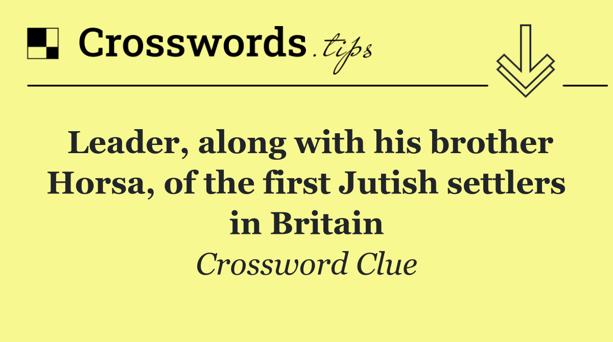 Leader, along with his brother Horsa, of the first Jutish settlers in Britain