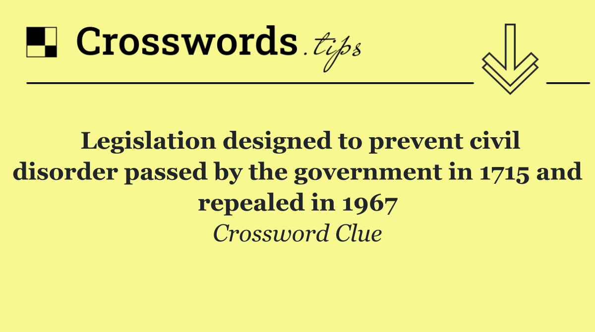 Legislation designed to prevent civil disorder passed by the government in 1715 and repealed in 1967