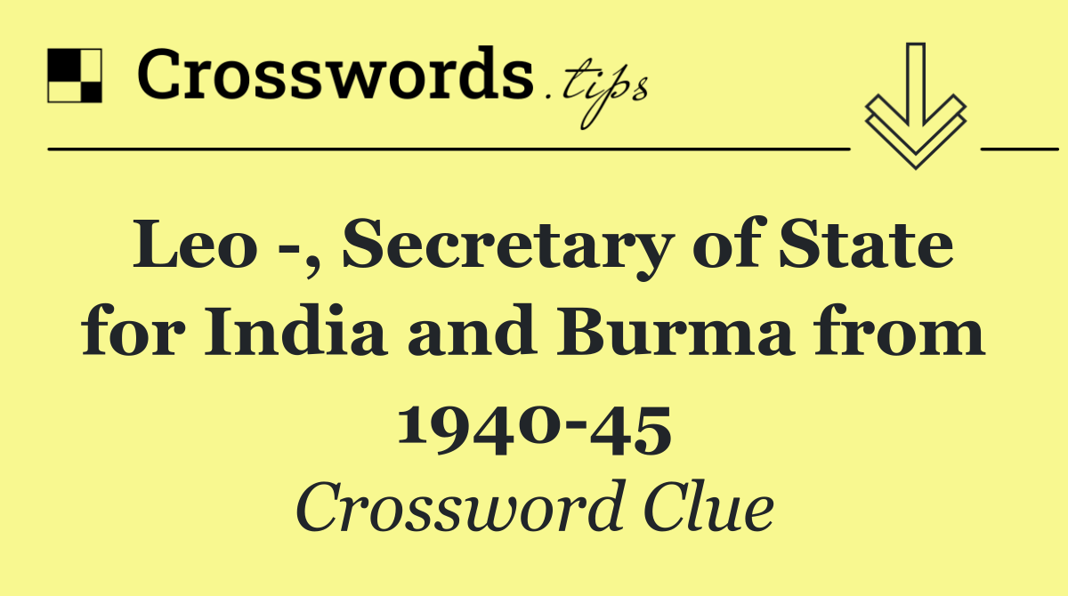 Leo  , Secretary of State for India and Burma from 1940 45