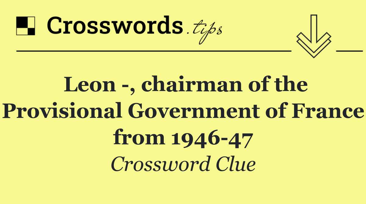 Leon  , chairman of the Provisional Government of France from 1946 47