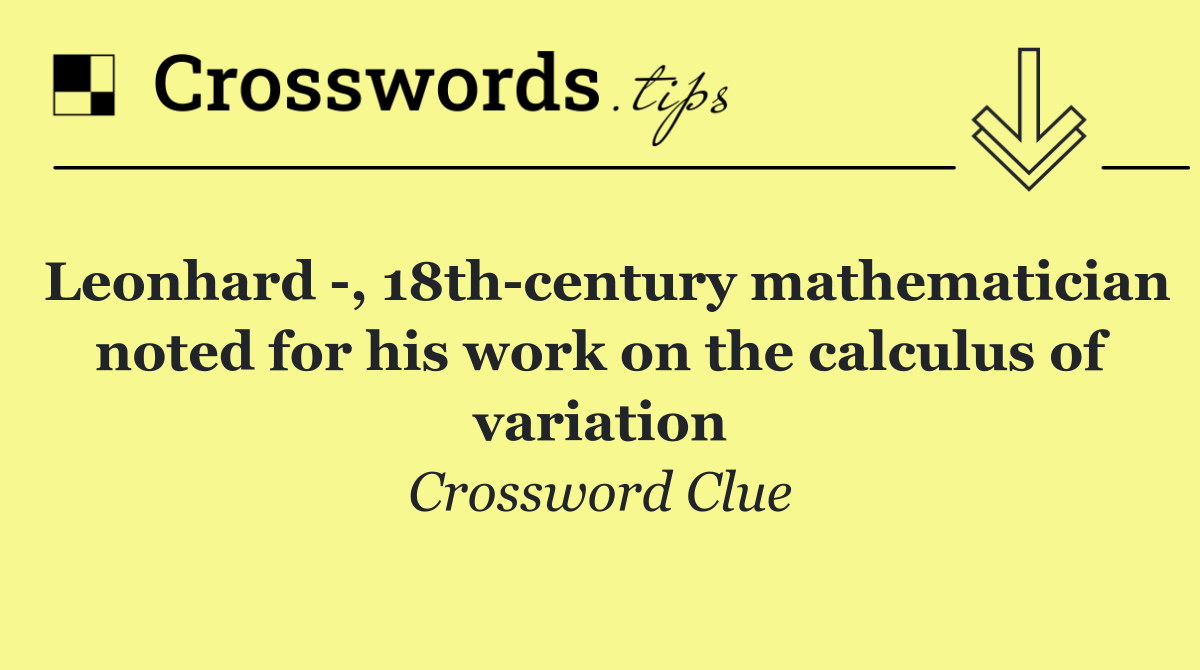 Leonhard  , 18th century mathematician noted for his work on the calculus of variation