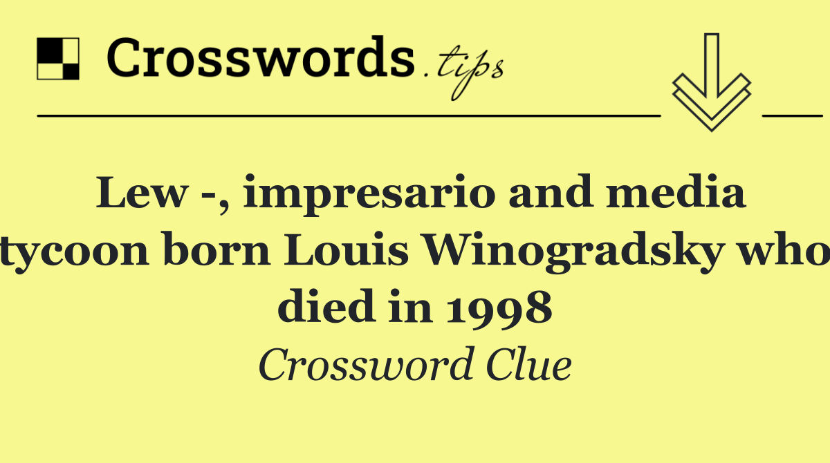 Lew  , impresario and media tycoon born Louis Winogradsky who died in 1998