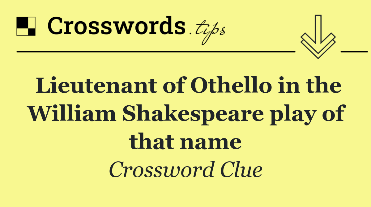 Lieutenant of Othello in the William Shakespeare play of that name