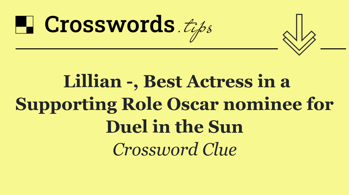 Lillian  , Best Actress in a Supporting Role Oscar nominee for Duel in the Sun