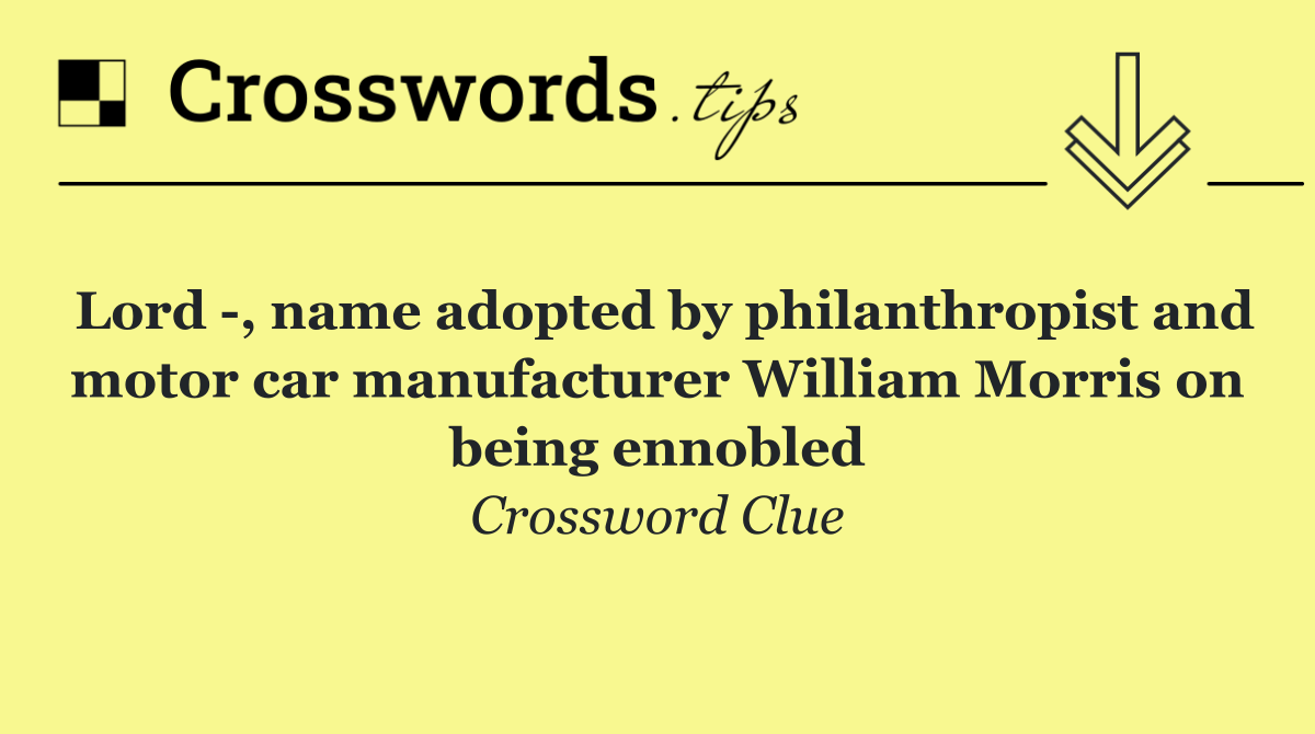 Lord  , name adopted by philanthropist and motor car manufacturer William Morris on being ennobled