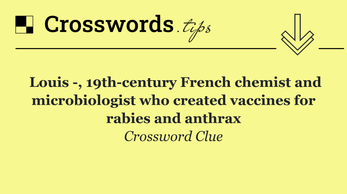 Louis  , 19th century French chemist and microbiologist who created vaccines for rabies and anthrax