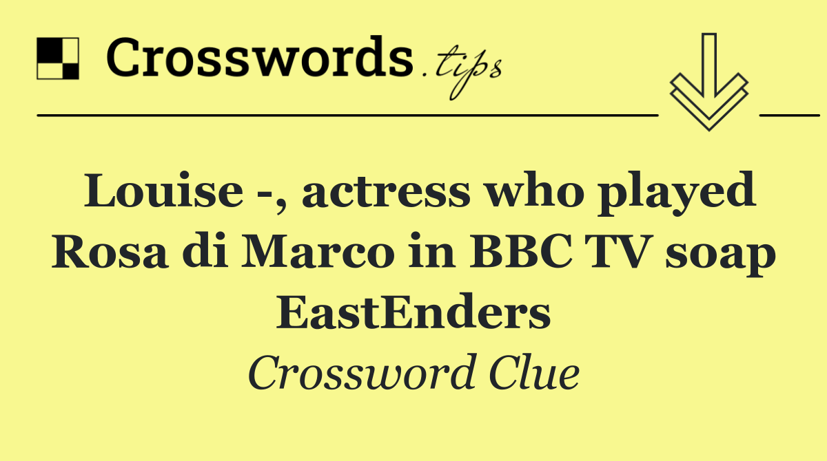 Louise  , actress who played Rosa di Marco in BBC TV soap EastEnders